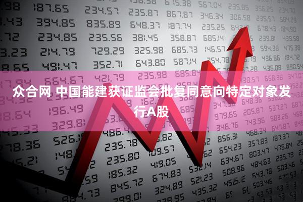 众合网 中国能建获证监会批复同意向特定对象发行A股