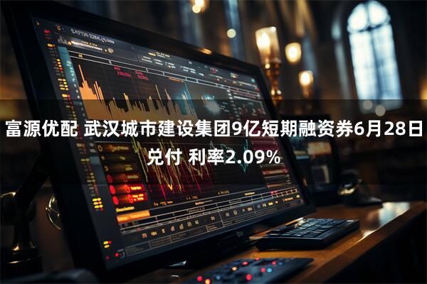 富源优配 武汉城市建设集团9亿短期融资券6月28日兑付 利率2.09%