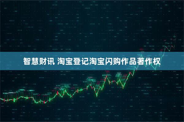 智慧财讯 淘宝登记淘宝闪购作品著作权