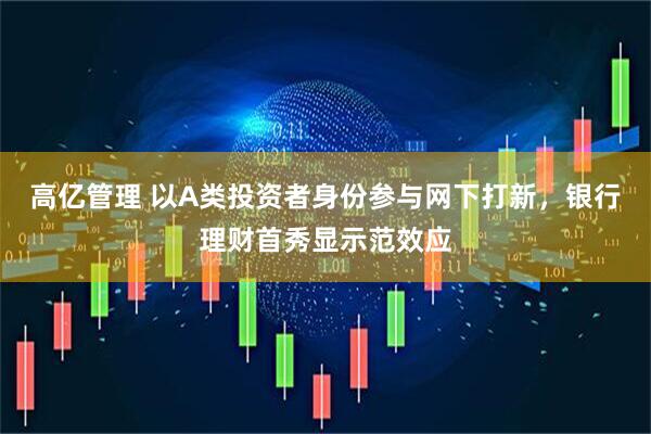 高亿管理 以A类投资者身份参与网下打新，银行理财首秀显示范效应