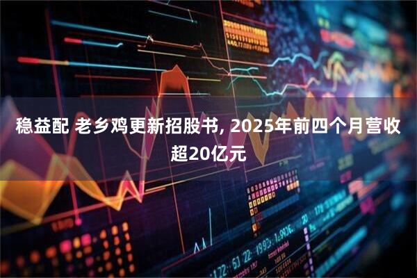 稳益配 老乡鸡更新招股书, 2025年前四个月营收超20亿元
