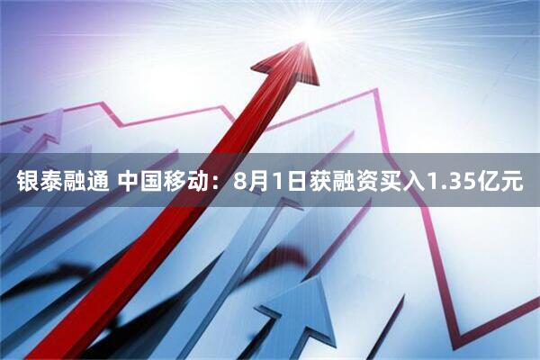 银泰融通 中国移动：8月1日获融资买入1.35亿元