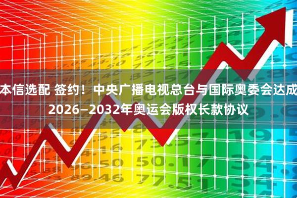 本信选配 签约!中央广播电视总台与国际奥委会达成2026—2032年奥运会版权长款协议