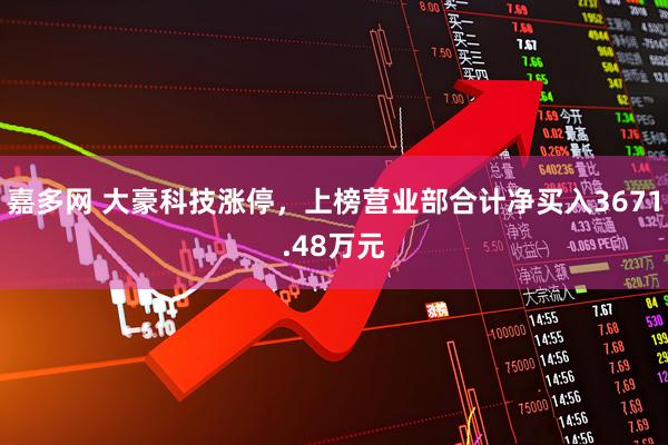 嘉多网 大豪科技涨停，上榜营业部合计净买入3671.48万元