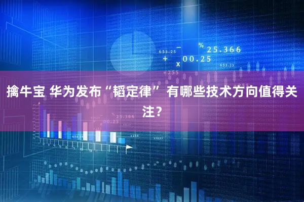 擒牛宝 华为发布“韬定律” 有哪些技术方向值得关注？