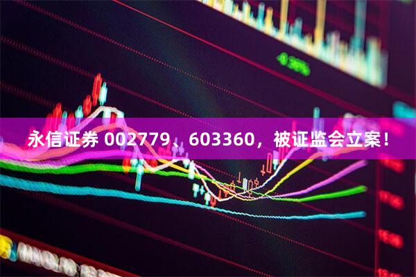 永信证券 002779、603360，被证监会立案！